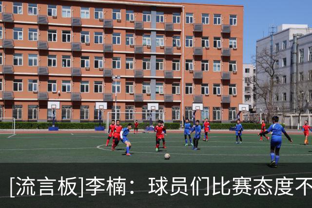 [流言板]李楠：球员们比赛态度不错，效果还需要继续检验
